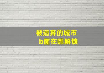 被遗弃的城市 b面在哪解锁